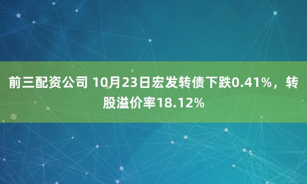 前三配资公司 10月23日宏发转债下跌0.41%,转股溢价率18.12%