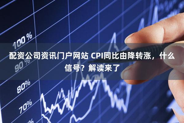 配资公司资讯门户网站 CPI同比由降转涨,什么信号?解读来了