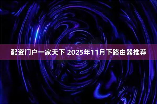 配资门户一家天下 2025年11月下路由器推荐