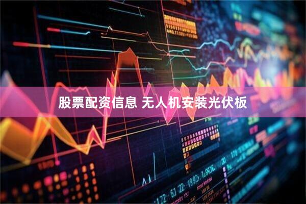 股票配资信息 无人机安装光伏板