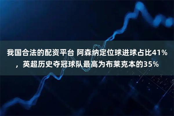 我国合法的配资平台 阿森纳定位球进球占比41%，英超历史夺冠球队最高为布莱克本的35%