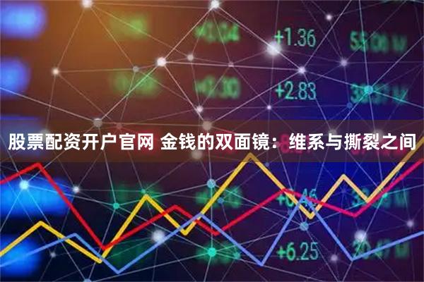 股票配资开户官网 金钱的双面镜：维系与撕裂之间
