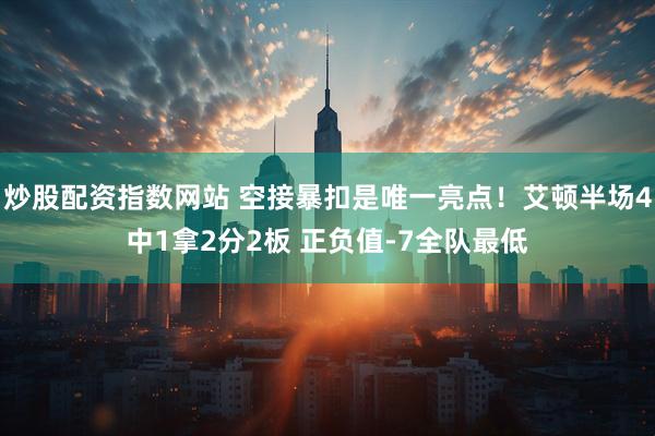 炒股配资指数网站 空接暴扣是唯一亮点！艾顿半场4中1拿2分2板 正负值-7全队最低