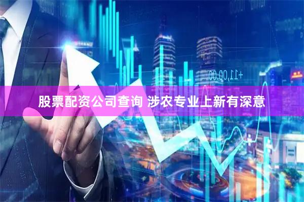 股票配资公司查询 涉农专业上新有深意