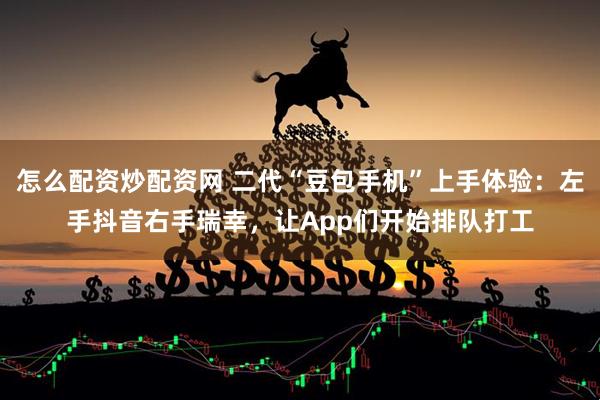 怎么配资炒配资网 二代“豆包手机”上手体验：左手抖音右手瑞幸，让App们开始排队打工